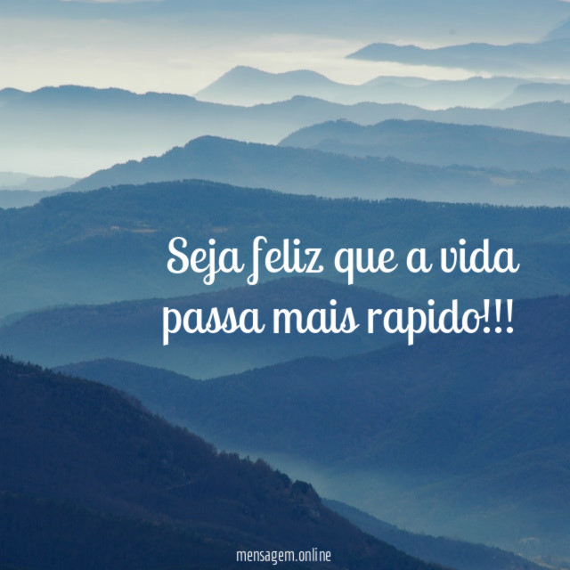 Seja feliz que a vida passa mais rapido