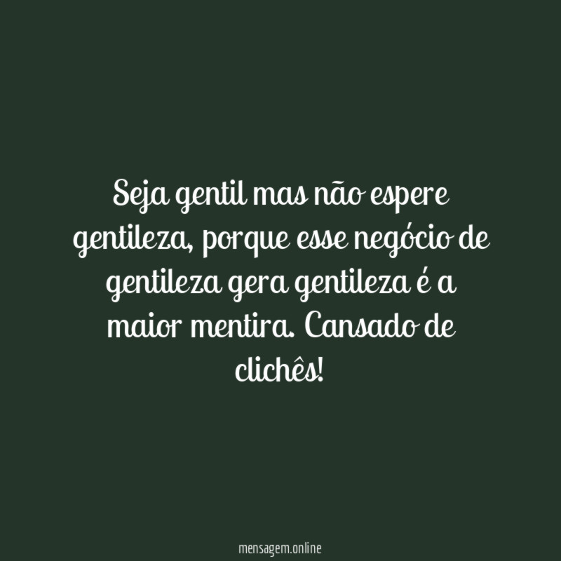 Seja gentil mas não espere gentileza