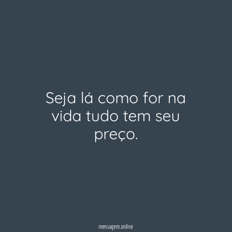 Seja lá como for na vida tudo tem seu preço