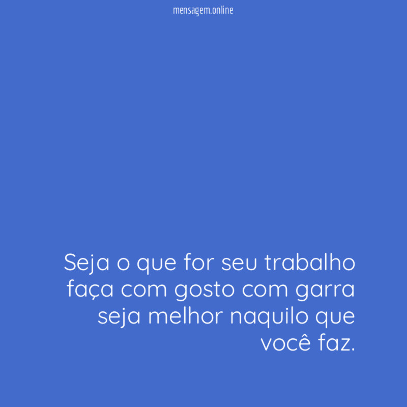 Seja o que for seu trabalho faça com