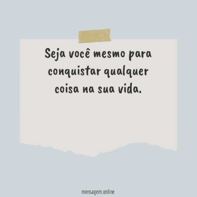 Seja você mesmo para conquistar qualquer coisa na sua vida