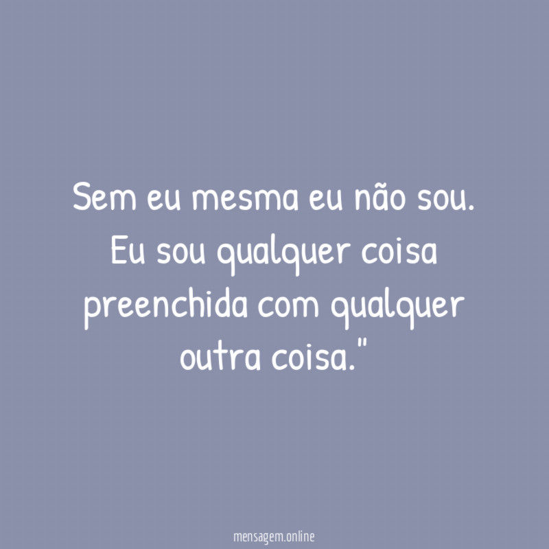 "sem eu mesma eu não sou. Eu sou qualquer coisa preenchida com qualquer outra coisa."