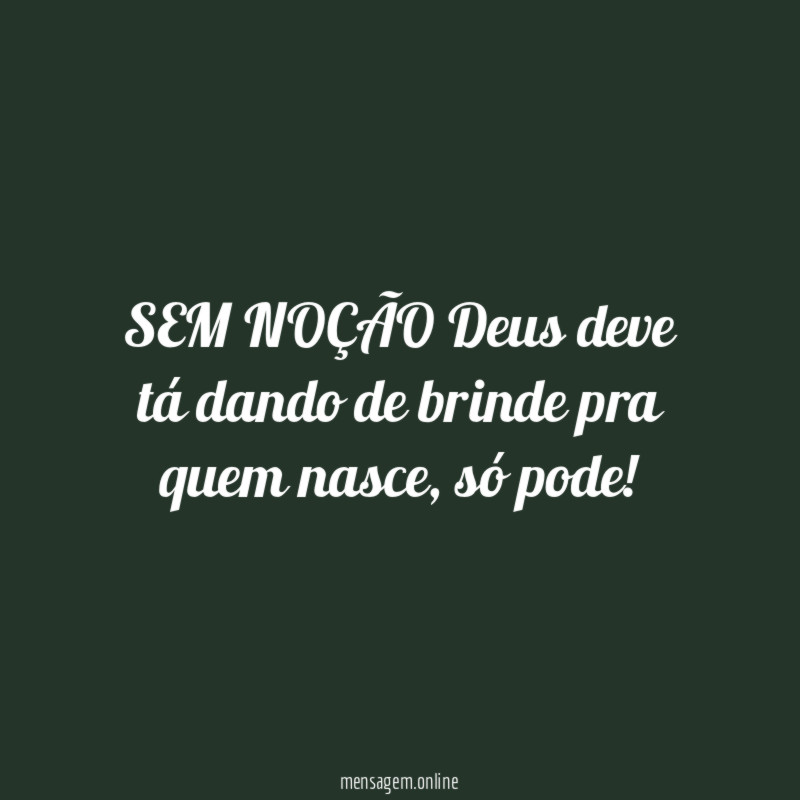 SEM NOÇÃO Deus deve tá dando de brinde pra quem nasce