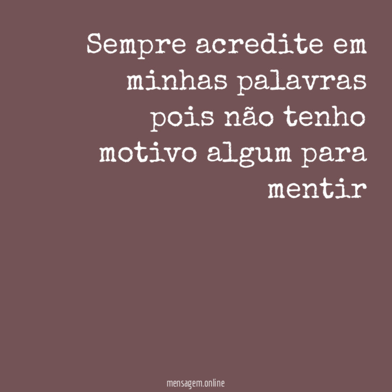 Sempre acredite em minhas palavras pois não tenho