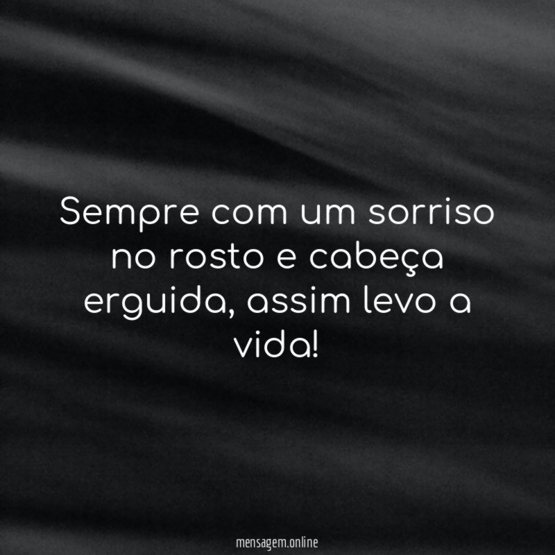 Sempre com um sorriso no rosto e cabeça erguida