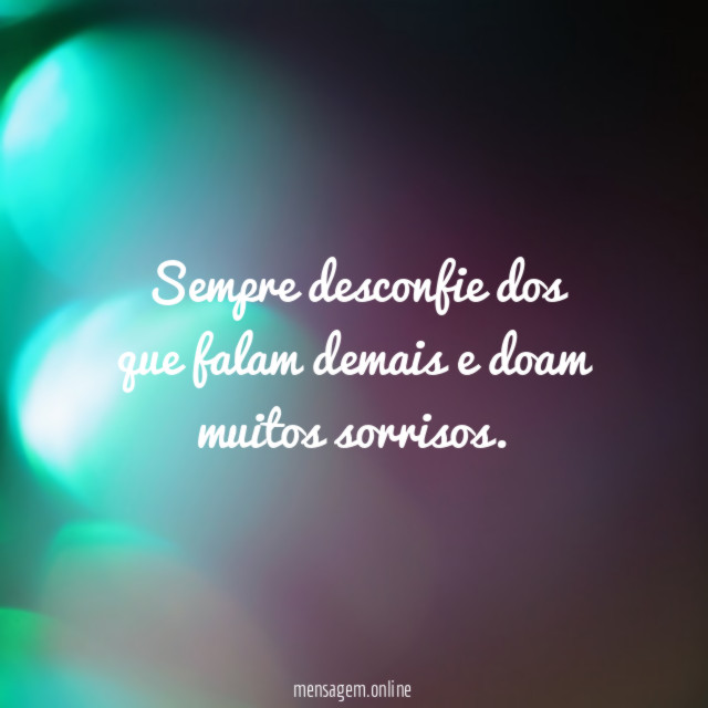 Sempre desconfie dos que falam demais e doam muitos sorrisos