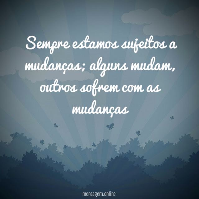sempre estamos sujeitos a mudanças