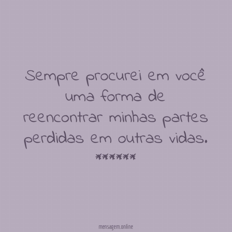 Sempre procurei em você uma forma de reencontrar