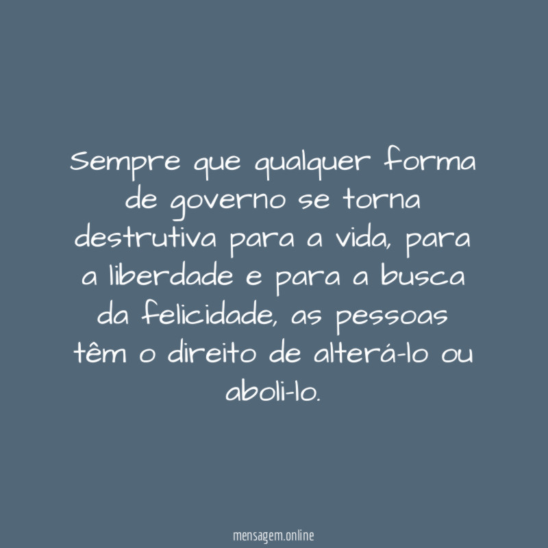 Sempre que qualquer forma de governo se torna destrutiva para a vida