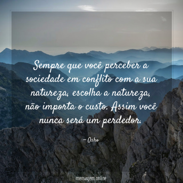 Sempre que você perceber a sociedade em conflito com a sua natureza