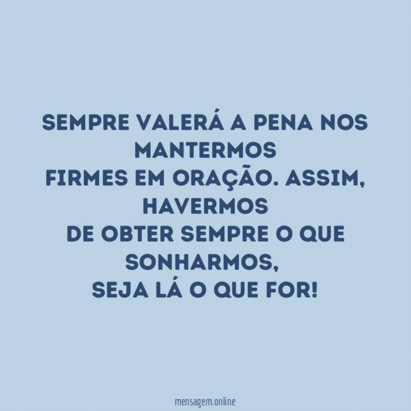 Sempre valerá a pena nos mantermos firmes em oração