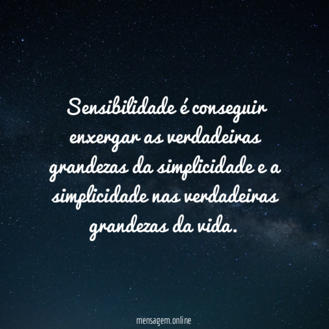 Sensibilidade é conseguir enxergar as verdadeiras grandezas da
