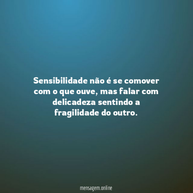 Sensibilidade não é se comover com o que ouve