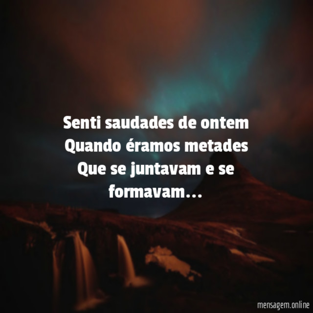 Senti saudades de ontem Quando éramos metades Que se juntavam