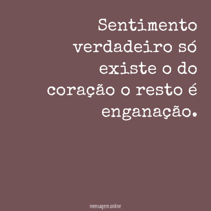 Sentimento verdadeiro só existe o do coração o resto é enganação