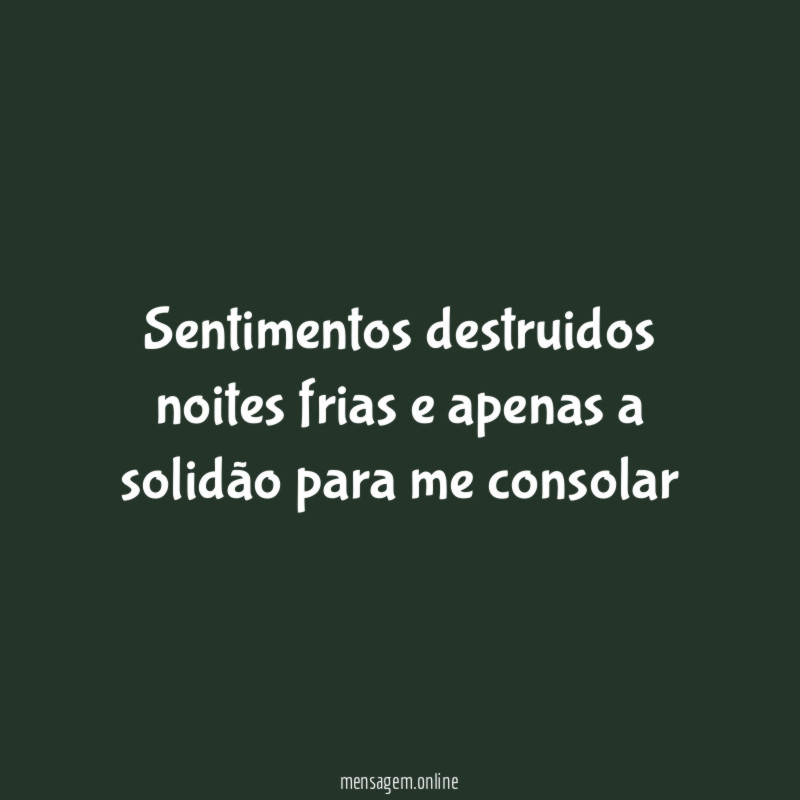 Sentimentos destruidos noites frias e apenas a solidão para me consolar