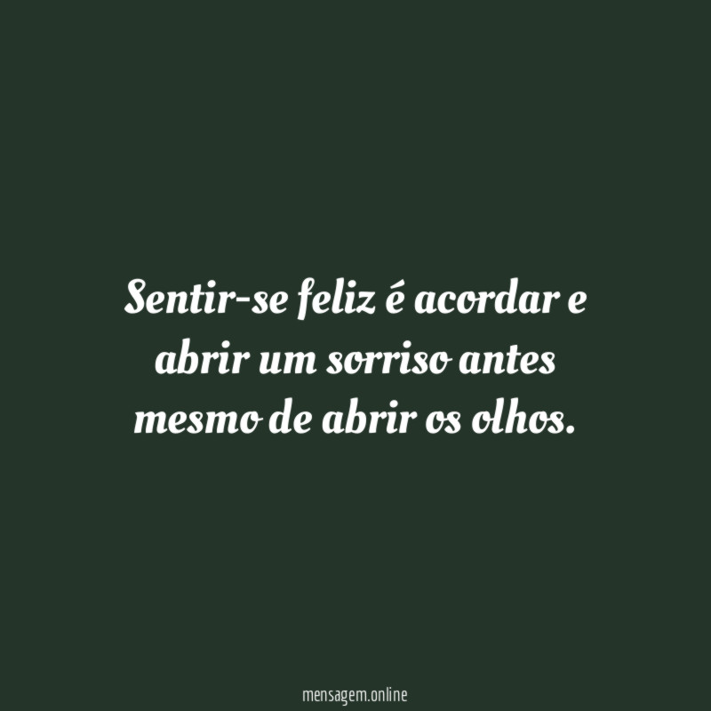 Sentir-se feliz é acordar e abrir um sorriso