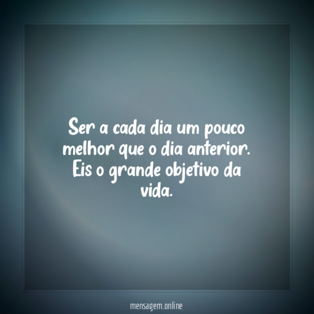 Ser a cada dia um pouco melhor que o dia anterior
