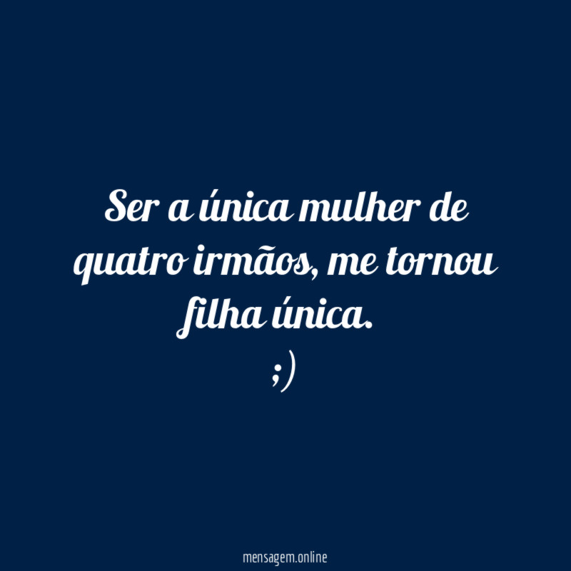 Ser a única mulher de quatro irmãos