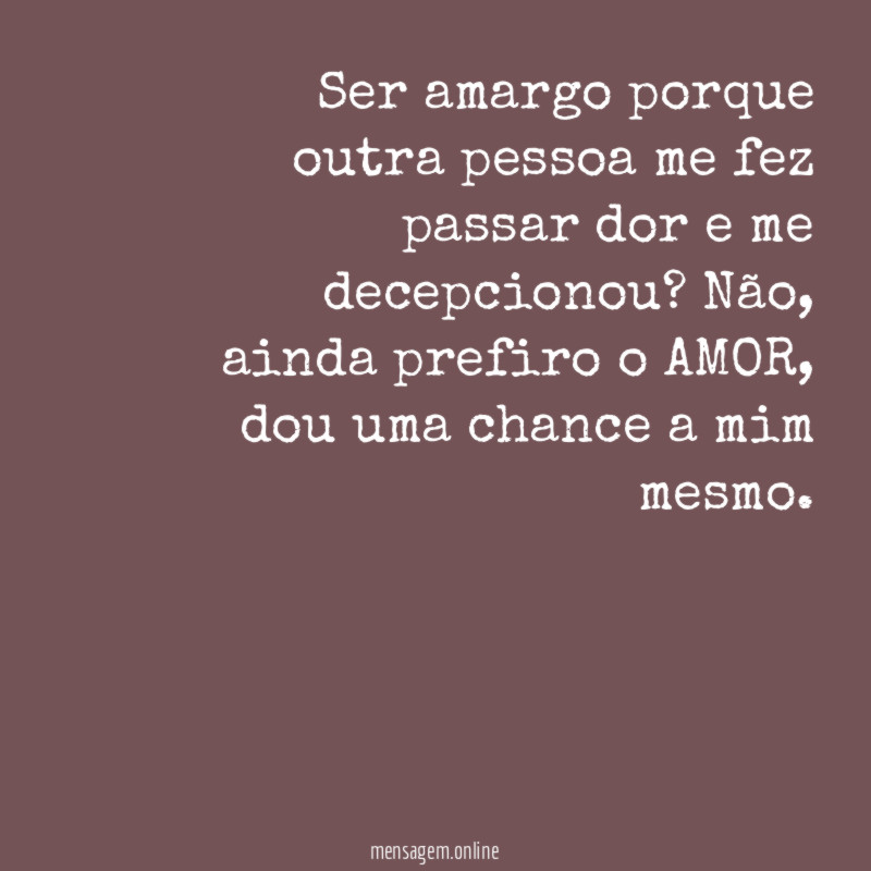 Ser amargo porque outra pessoa me fez passar dor e me decepcionou