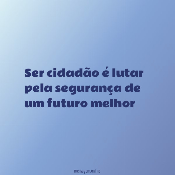 Ser cidadão é lutar pela segurança de um futuro melhor"