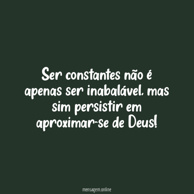 Ser constantes não é apenas ser inabalável