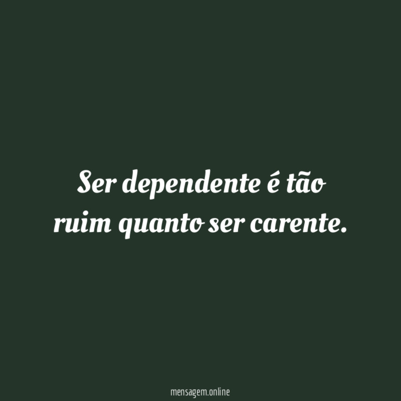 Ser dependente é tão ruim quanto ser carente