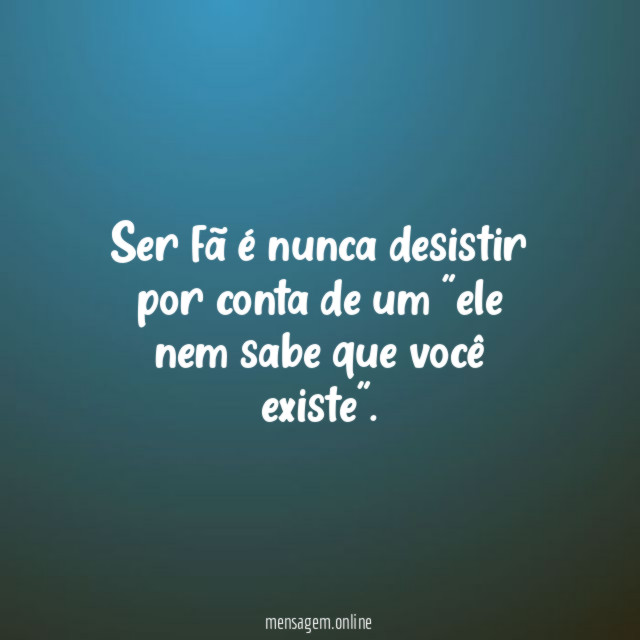 Ser fã é nunca desistir por conta de
