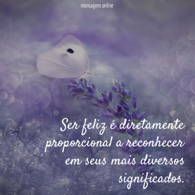 Ser feliz é diretamente proporcional a reconhecer em seus mais diversos significados