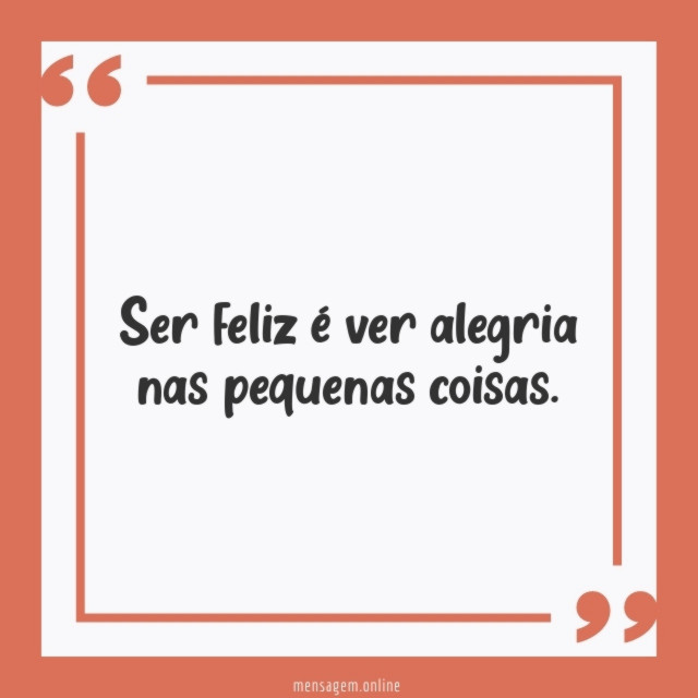 Ser feliz é ver alegria nas pequenas coisas