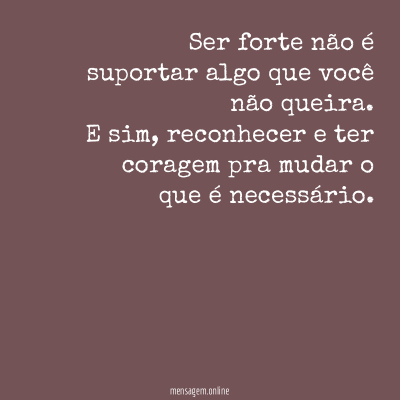 Ser forte não é suportar algo que você não queira