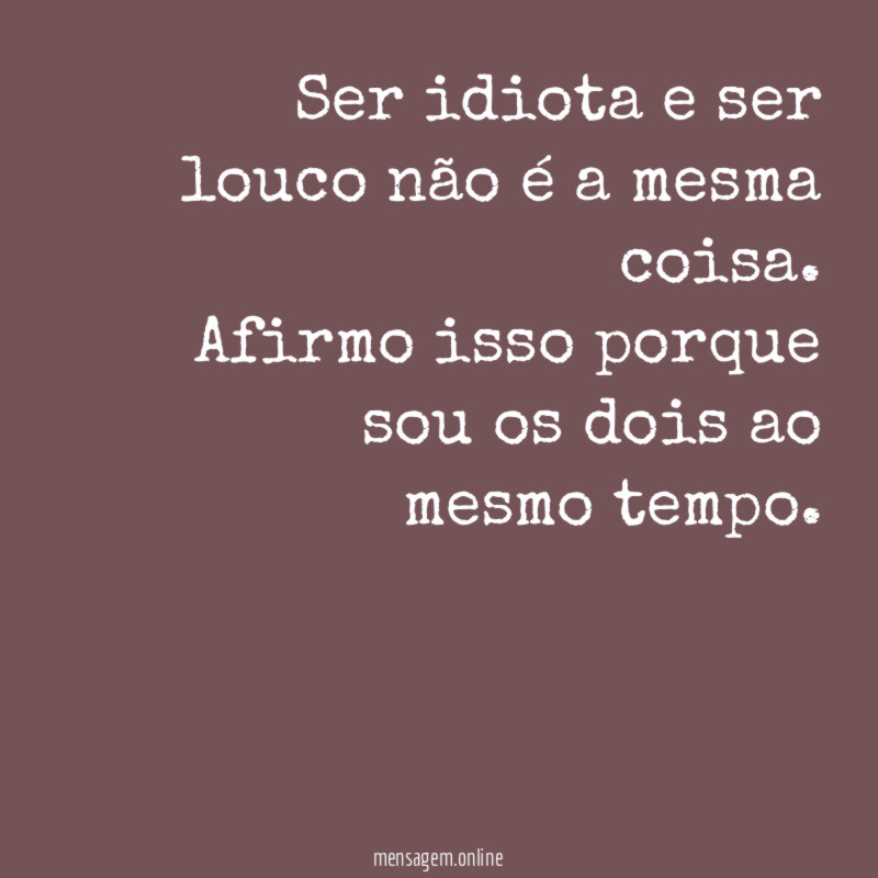 Ser idiota e ser louco não é a mesma coisa