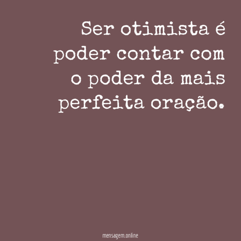 Ser otimista é poder contar com o poder da mais perfeita oração