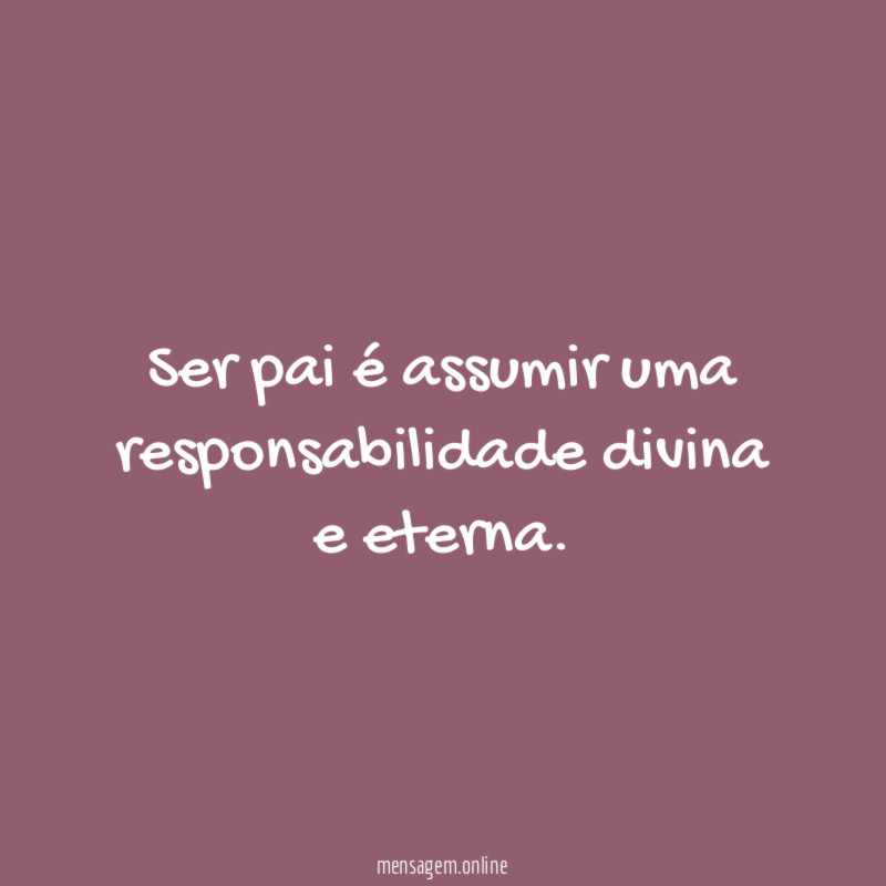 Ser pai é assumir uma responsabilidade divina e eterna
