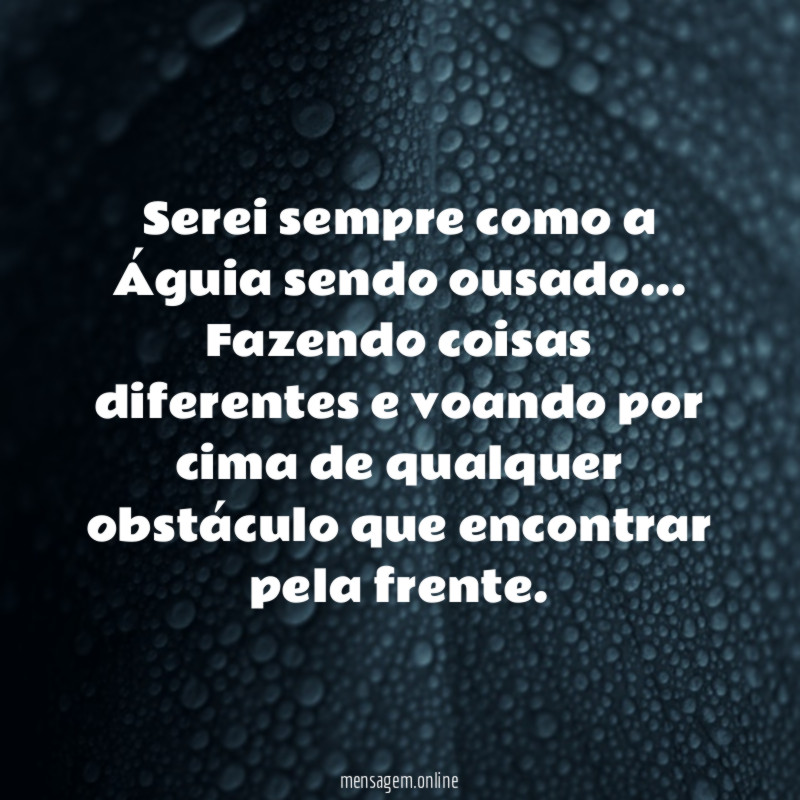 Serei sempre como a Águia sendo ousado