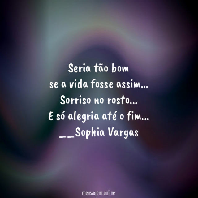 Seria tão bom
se a vida fosse assim…
Sorriso no rosto…
E só alegria até o fim…
__Sophia Vargas ♥