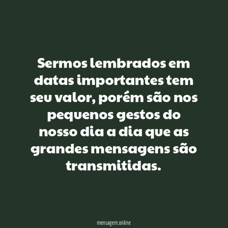 Sermos lembrados em datas importantes tem seu valor