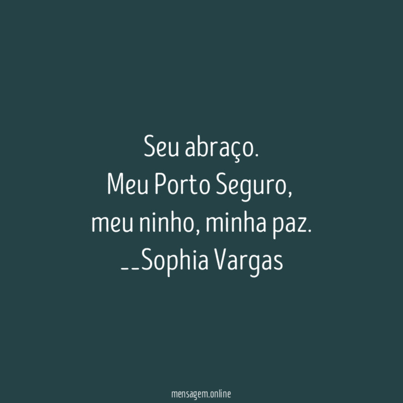 Seu abraço.
Meu Porto Seguro,
meu ninho, minha paz.
