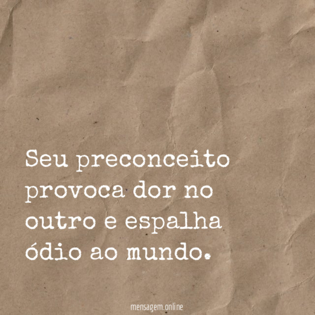 Seu preconceito provoca dor no outro e espalha ódio ao mundo