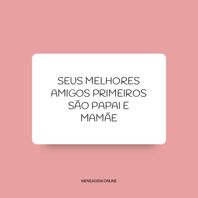 SEUS MELHORES AMIGOS PRIMEIROS SÃO PAPAI E MAMÃE