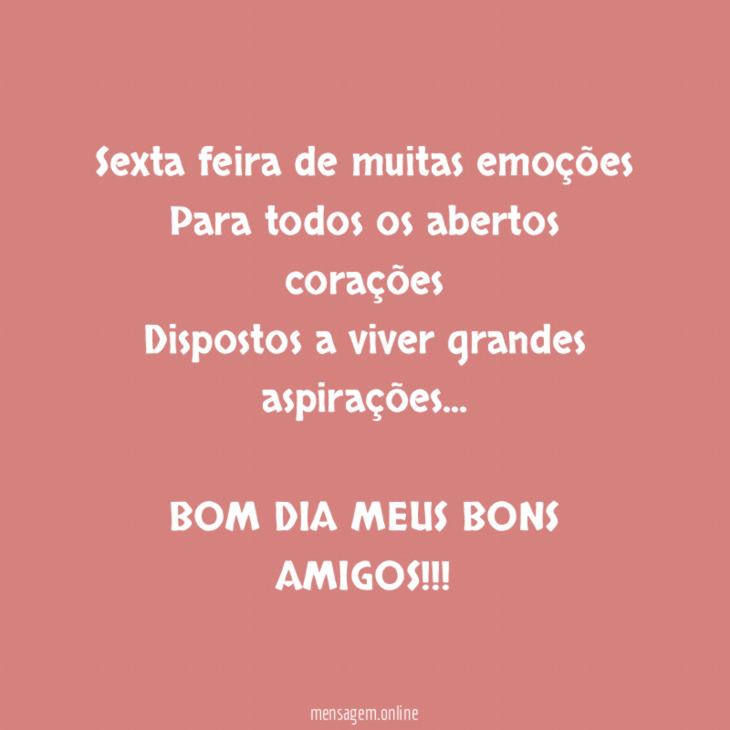 Sexta feira de muitas emoções
Para todos os abertos corações
Dispostos a viver grandes aspirações…