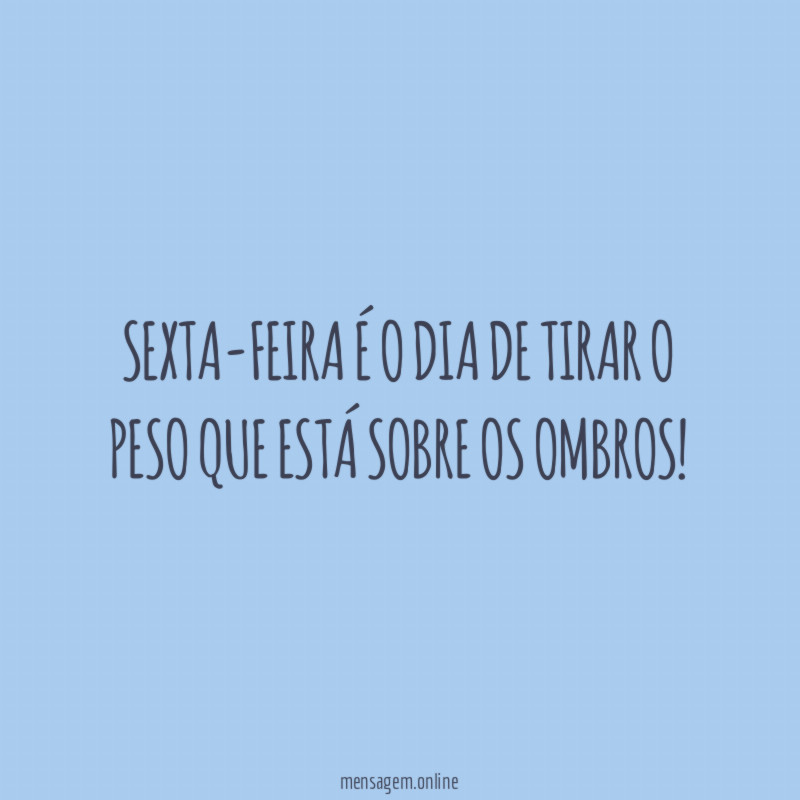 Sexta-feira é o dia de tirar o peso que está sobre os ombros