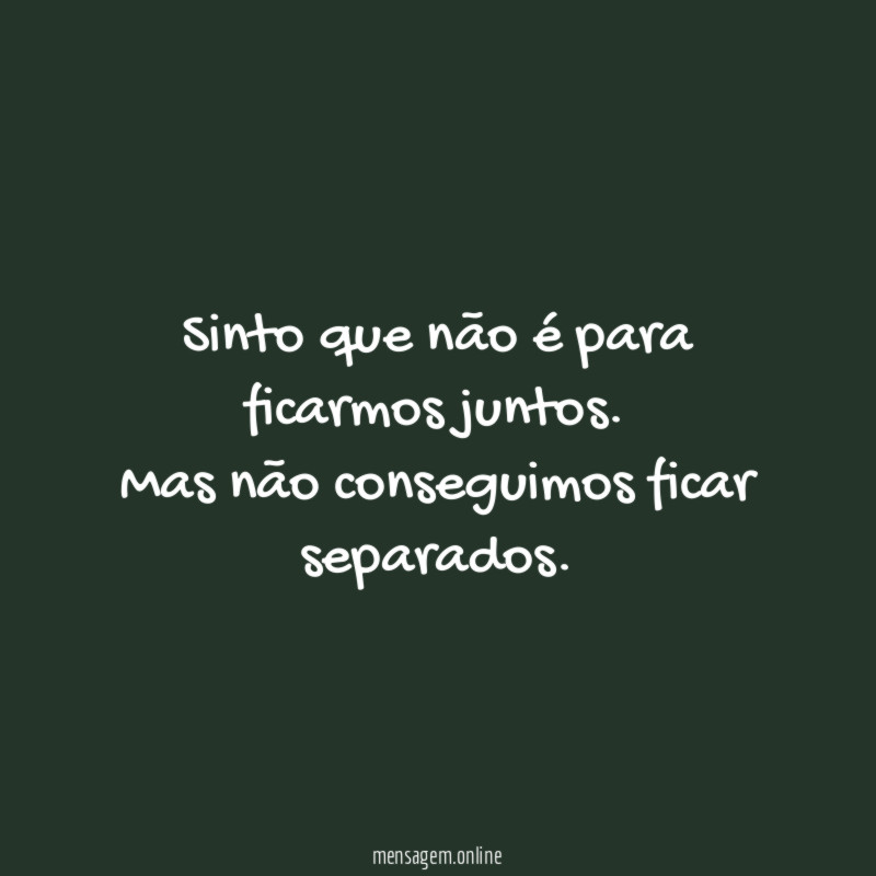 Sinto que não é para ficarmos juntos