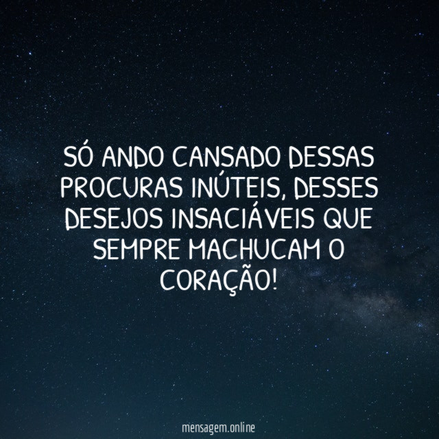 Só ando cansado dessas procuras inúteis