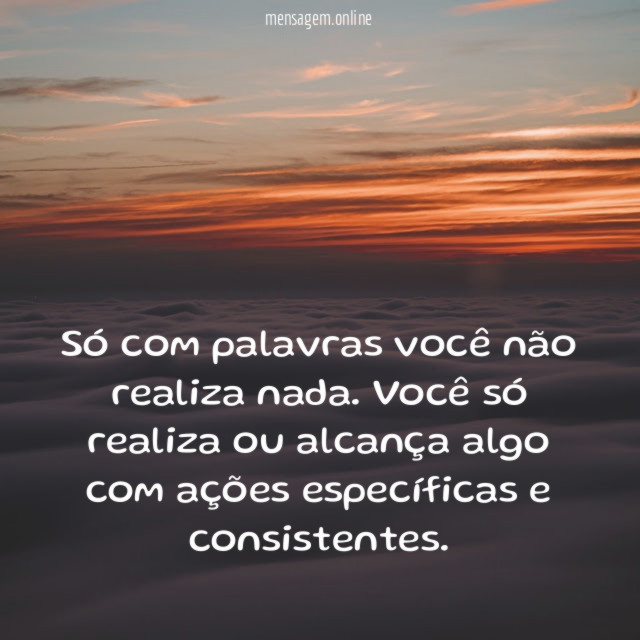 Só com palavras você não realiza nada