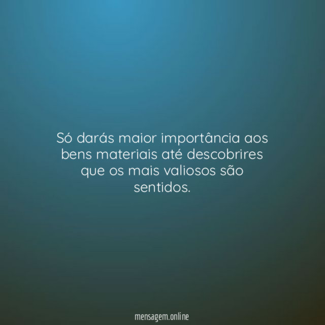 Só darás maior importância aos bens materiais até