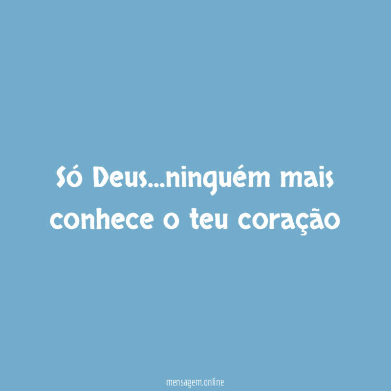 Só Deus…ninguém mais conhece o teu coração