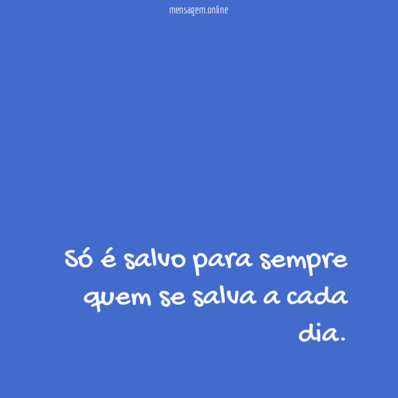 Só é salvo para sempre quem se salva a cada dia