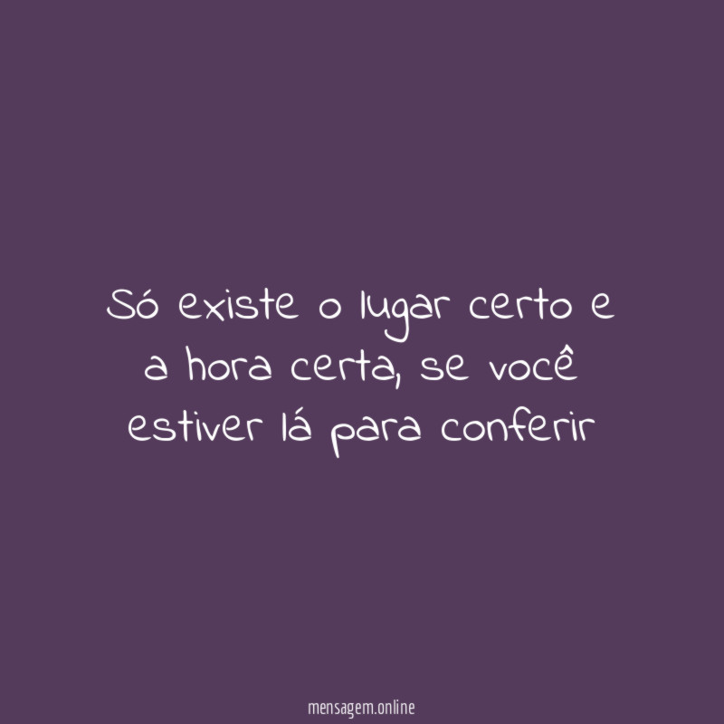 Só existe o lugar certo e a hora certa