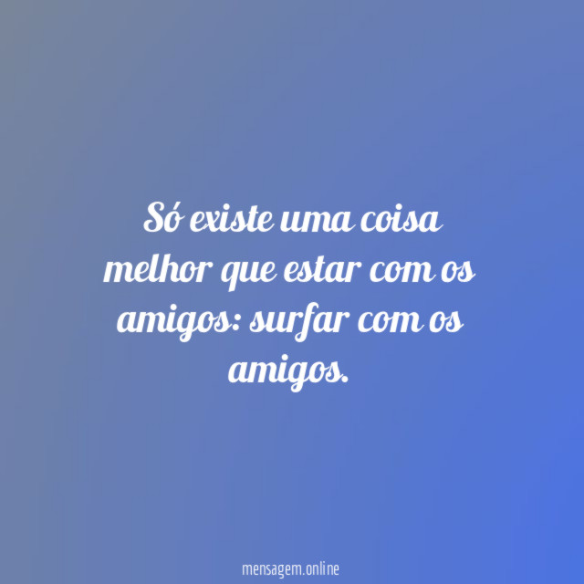 Só existe uma coisa melhor que estar com os amigos